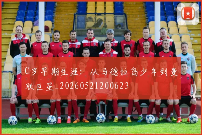 C罗早期生涯：从马德拉岛少年到曼联巨星_20260521200623
