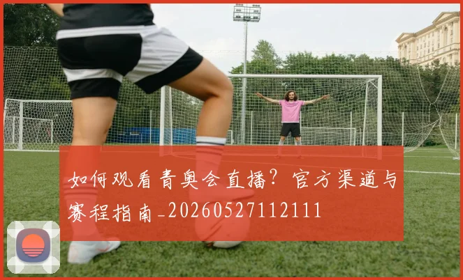 如何观看青奥会直播？官方渠道与赛程指南_20260527112111