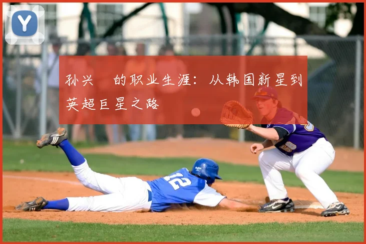孙兴慜的职业生涯：从韩国新星到英超巨星之路