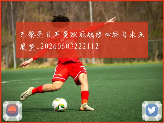 巴黎圣日耳曼欧冠战绩回顾与未来展望_20260603222112