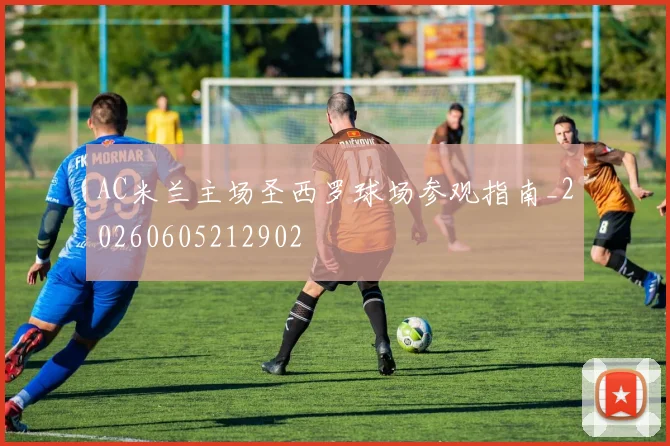 AC米兰主场圣西罗球场参观指南_20260605212902