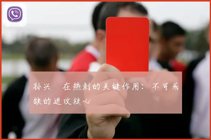 孙兴慜在热刺的关键作用：不可或缺的进攻核心