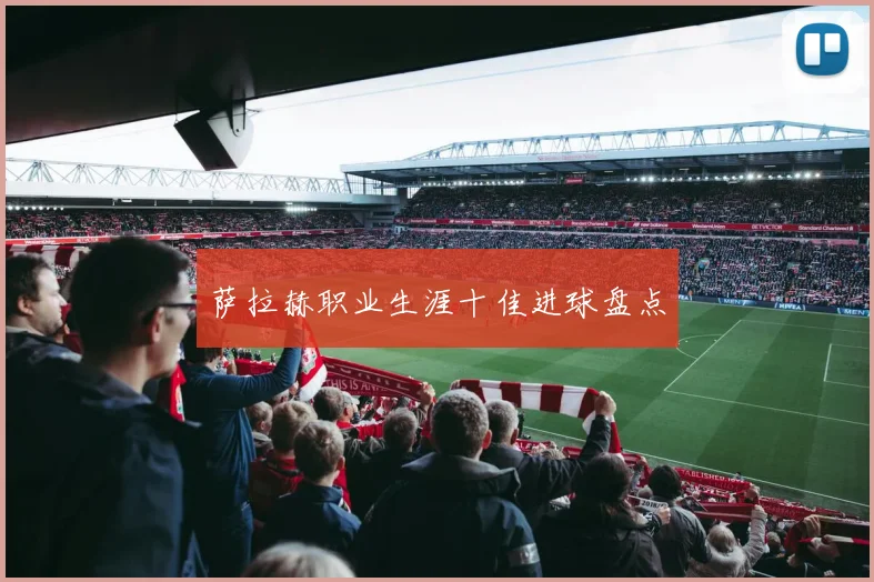 萨拉赫职业生涯十佳进球盘点