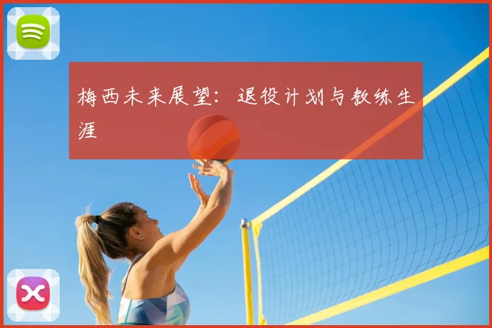 梅西未来展望：退役计划与教练生涯