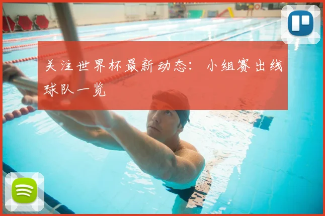关注世界杯最新动态:小组赛出线球队一览