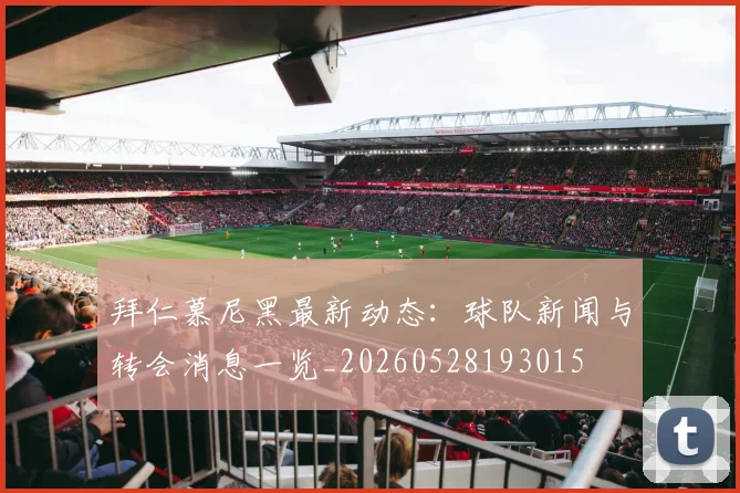 拜仁慕尼黑最新动态:球队新闻与转会消息一览_20260528193015