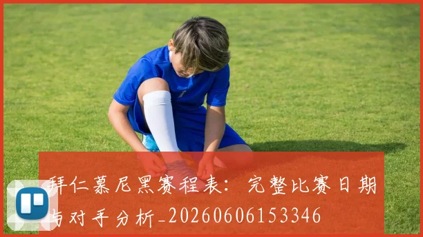拜仁慕尼黑赛程表:完整比赛日期与对手分析_20260606153346