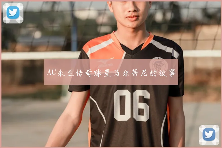 AC米兰传奇球星马尔蒂尼的故事