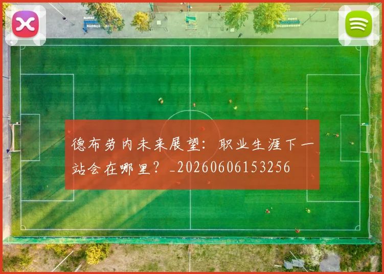 德布劳内未来展望:职业生涯下一站会在哪里?_20260606153256