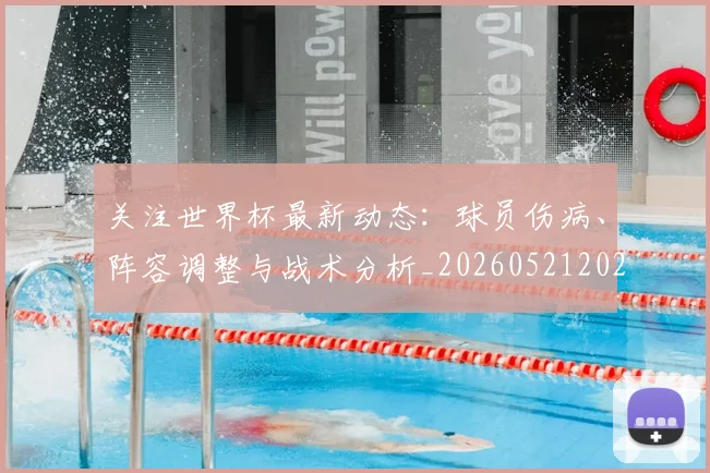 关注世界杯最新动态:球员伤病、阵容调整与战术分析_20260521202233