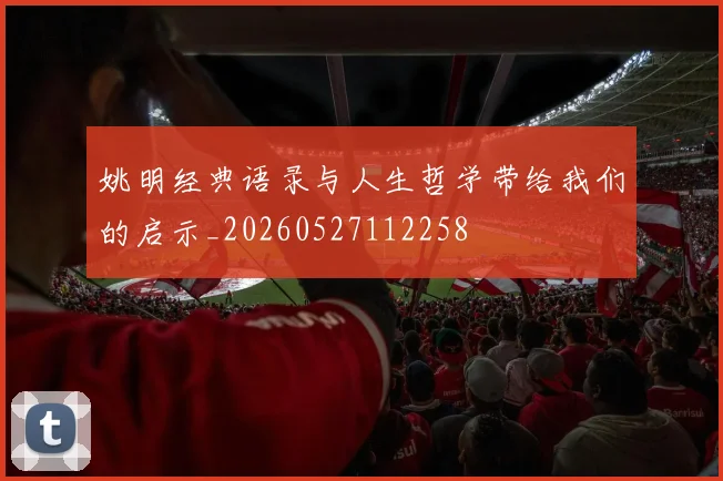 姚明经典语录与人生哲学带给我们的启示_20260527112258