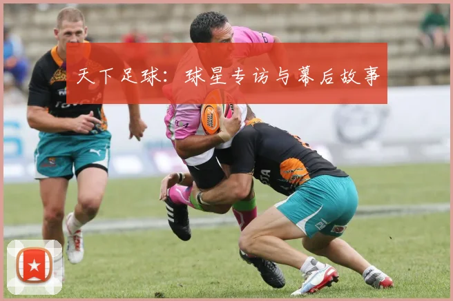 天下足球:球星专访与幕后故事