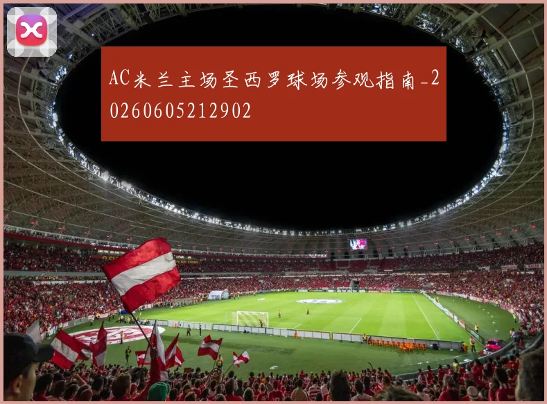 AC米兰主场圣西罗球场参观指南_20260605212902