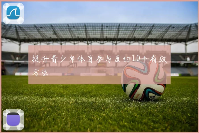 提升青少年体育参与度的10个有效方法