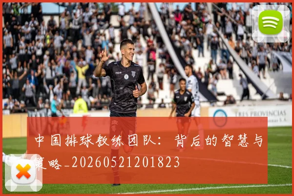中国排球教练团队:背后的智慧与策略_20260521201823