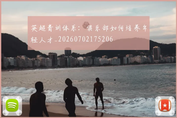 英超青训体系：俱乐部如何培养年轻人才_20260702175206