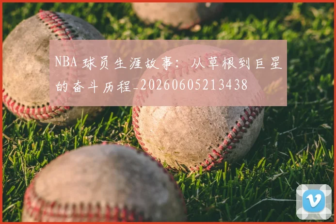 NBA 球员生涯故事:从草根到巨星的奋斗历程_20260605213438