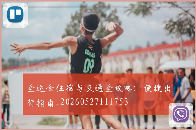 全运会住宿与交通全攻略:便捷出行指南_20260527111753