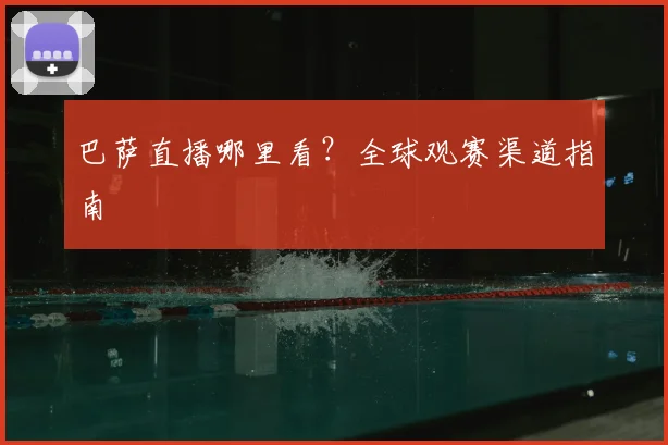 巴萨直播哪里看？全球观赛渠道指南