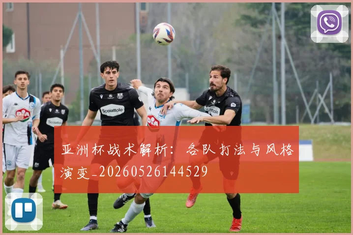 亚洲杯战术解析：各队打法与风格演变_20260526144529