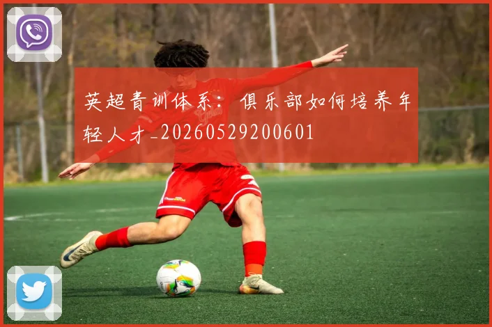 英超青训体系:俱乐部如何培养年轻人才_20260529200601