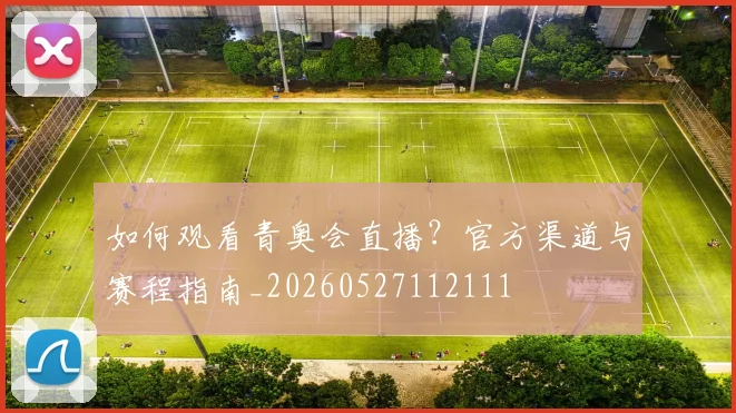 如何观看青奥会直播？官方渠道与赛程指南_20260527112111