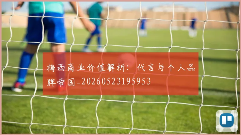 梅西商业价值解析:代言与个人品牌帝国_20260523195953
